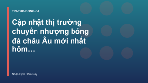 Read more about the article Cập nhật thị trường chuyển nhượng bóng đá châu Âu mới nhất hôm nay – Nhận Định Đêm Nay