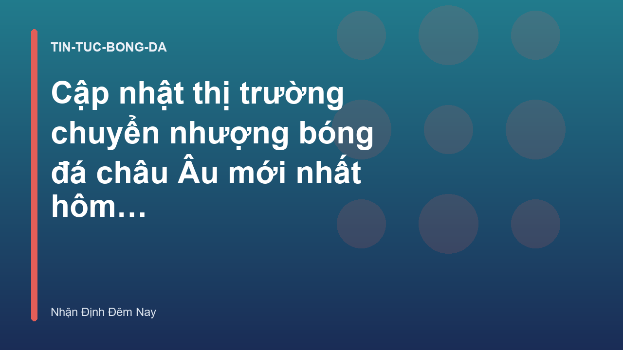 Read more about the article Cập nhật thị trường chuyển nhượng bóng đá châu Âu mới nhất hôm nay – Nhận Định Đêm Nay